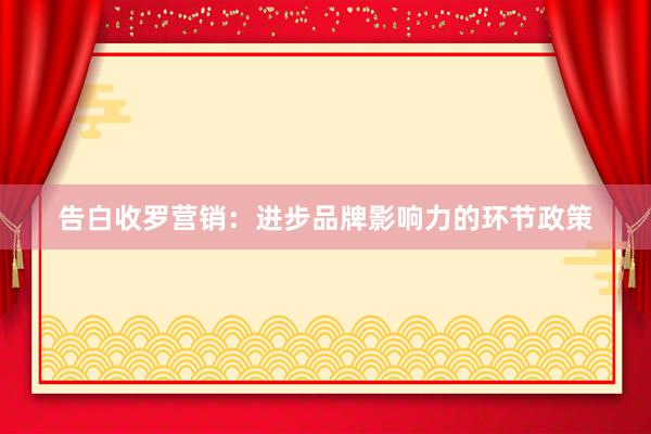 告白收罗营销：进步品牌影响力的环节政策